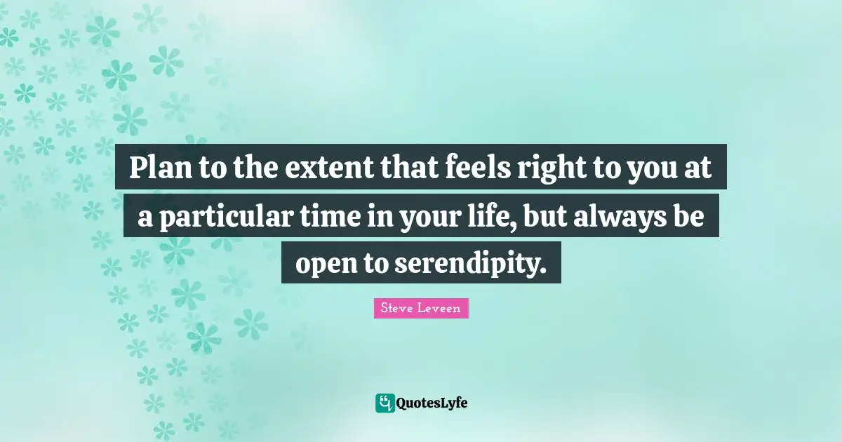Plan to the extent that feels right to you at a particular time in your life, but always be open to serendipity.