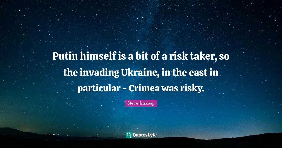 Steve Inskeep Quotes: "Putin himself is a bit of a risk taker, so the invading Ukraine, in the east in particular - Crimea was risky."