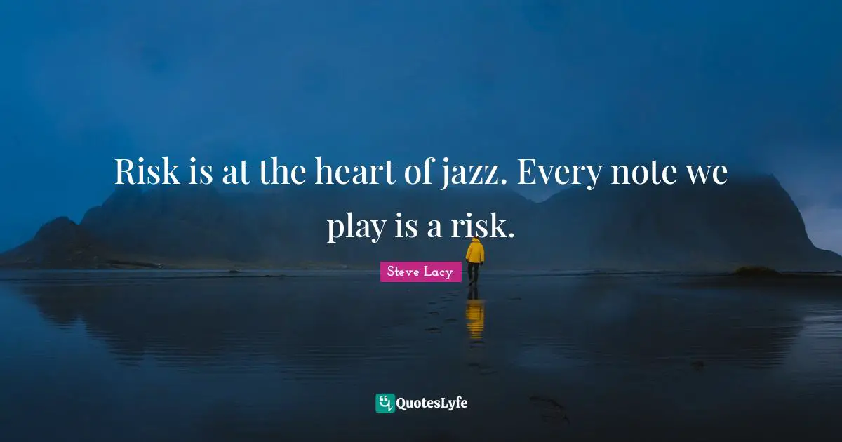 Steve Lacy Quotes: "Risk is at the heart of jazz. Every note we play is a risk."