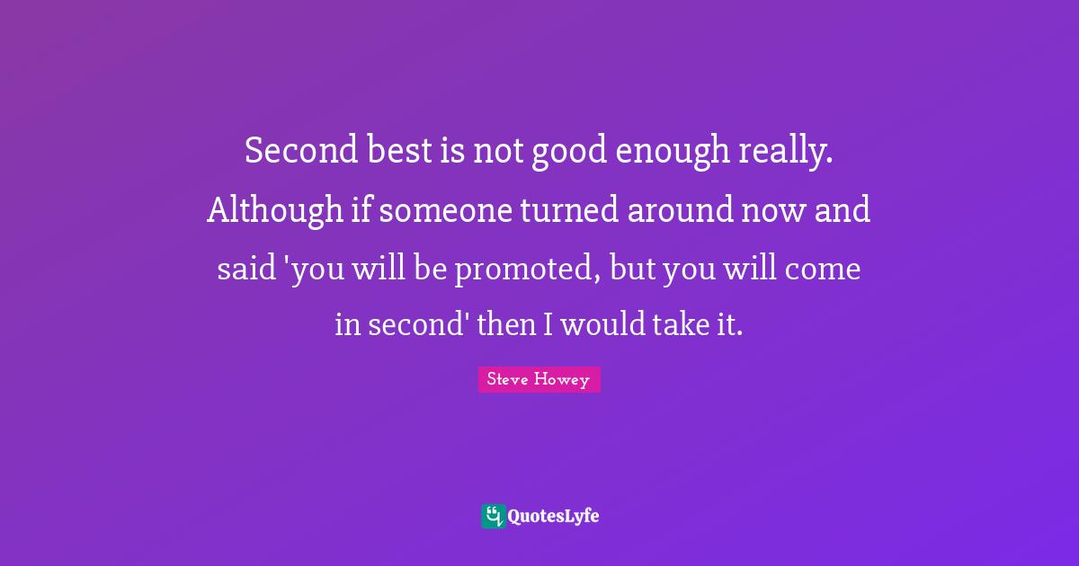 Second best is not good enough really. Although if someone turned arou