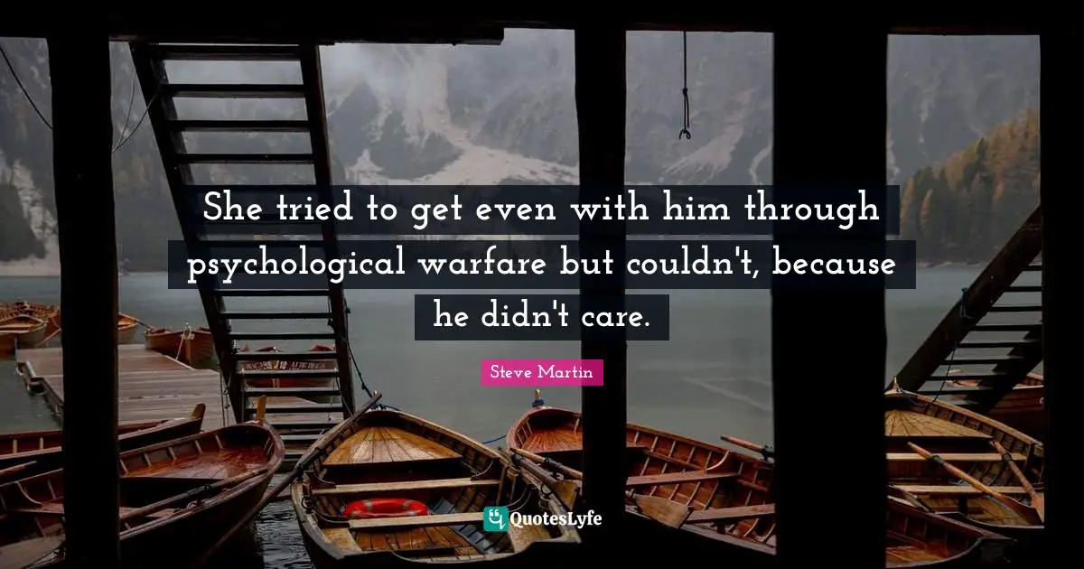 She tried to get even with him through psychological warfare but couldn't, because he didn't care.