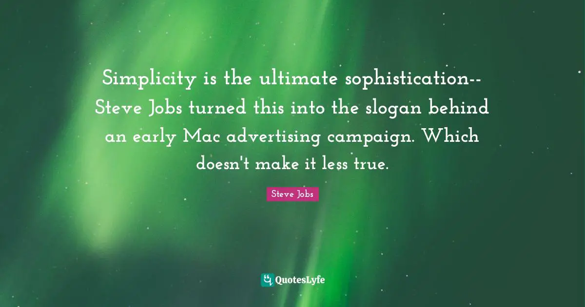 Campaigns Quotes: "Simplicity is the ultimate sophistication-- Steve Jobs turned this into the slogan behind an early Mac advertising campaign. Which doesn't make it less true."
