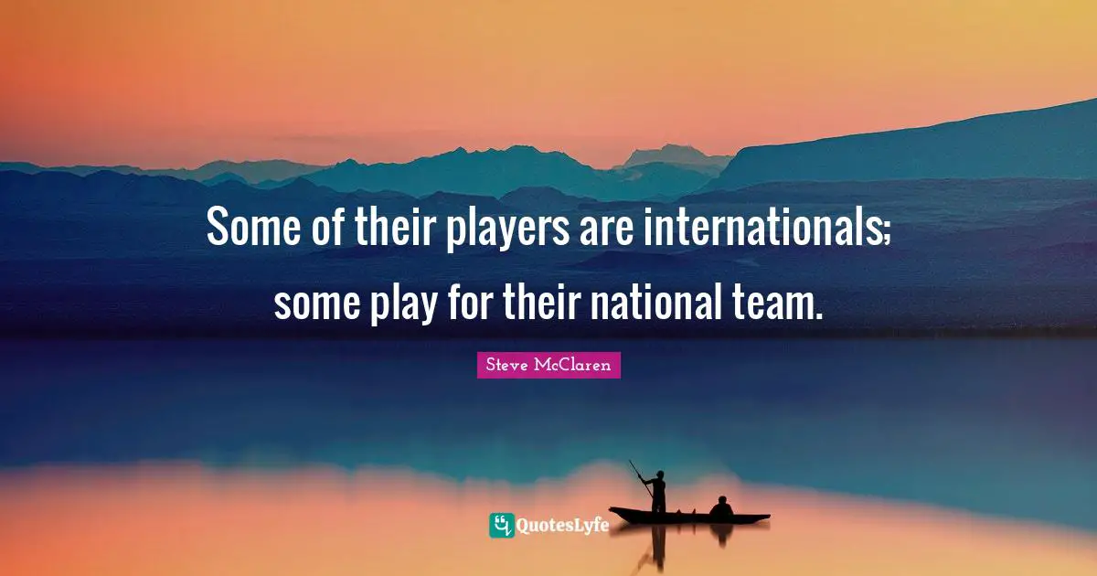 Some of their players are internationals; some play for their national team.