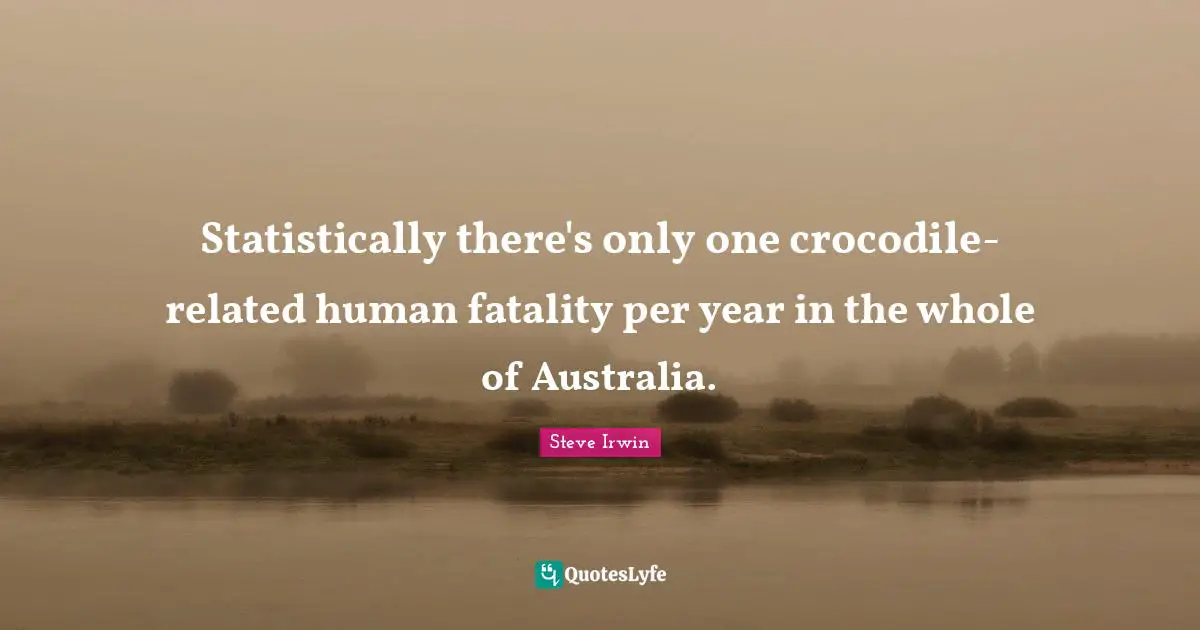 Fatality Quotes: "Statistically there's only one crocodile-related human fatality per year in the whole of Australia."