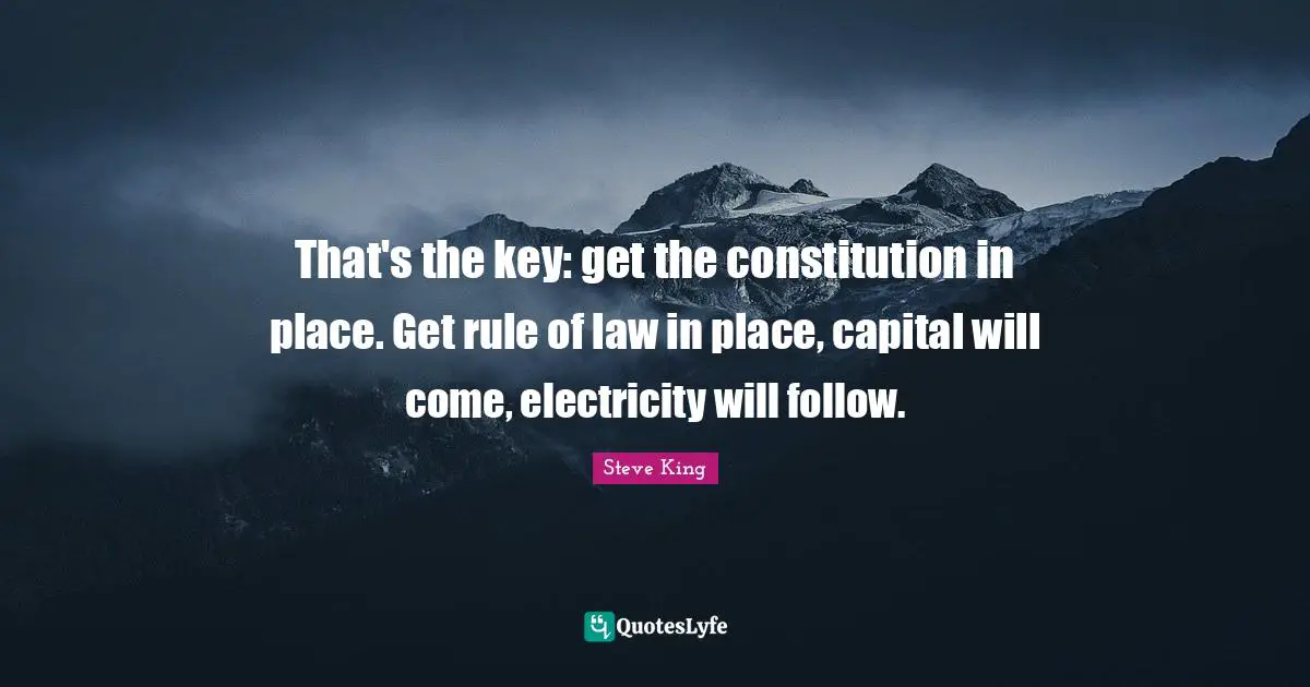 That's the key: get the constitution in place. Get rule of law in place, capital will come, electricity will follow.