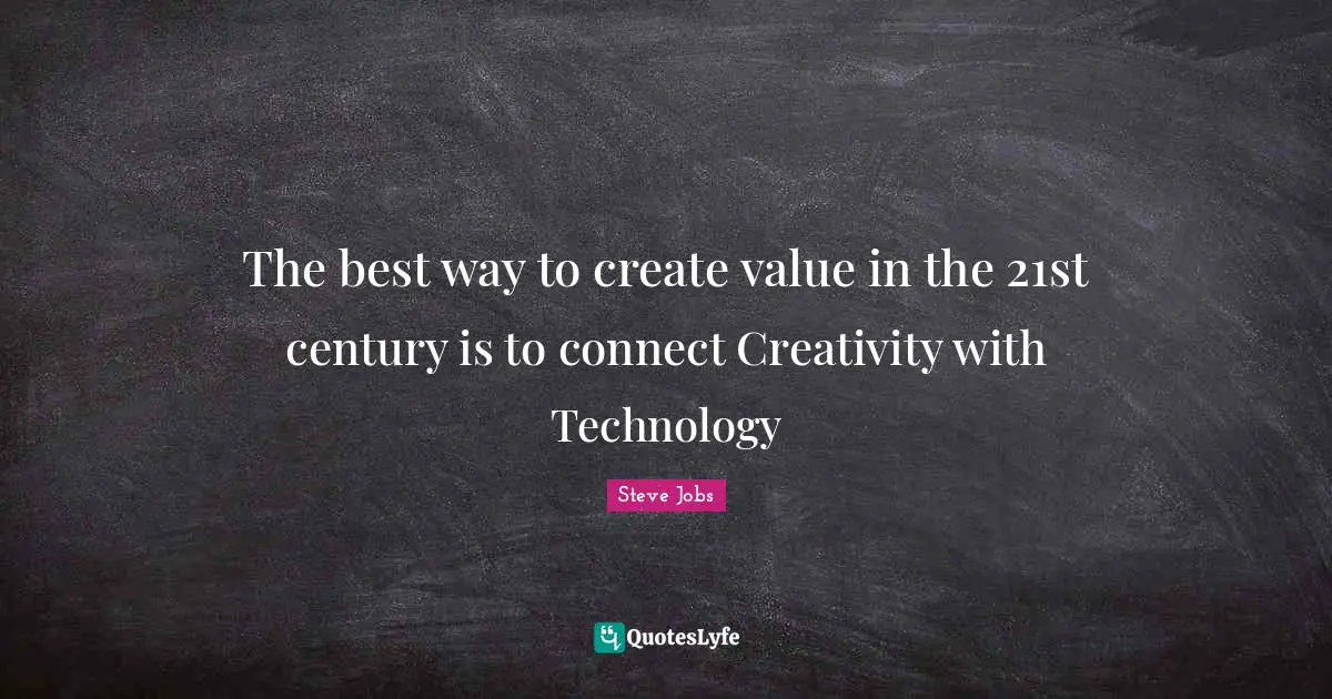 Steve Jobs Quotes: "The best way to create value in the 21st century is to connect Creativity with Technology"