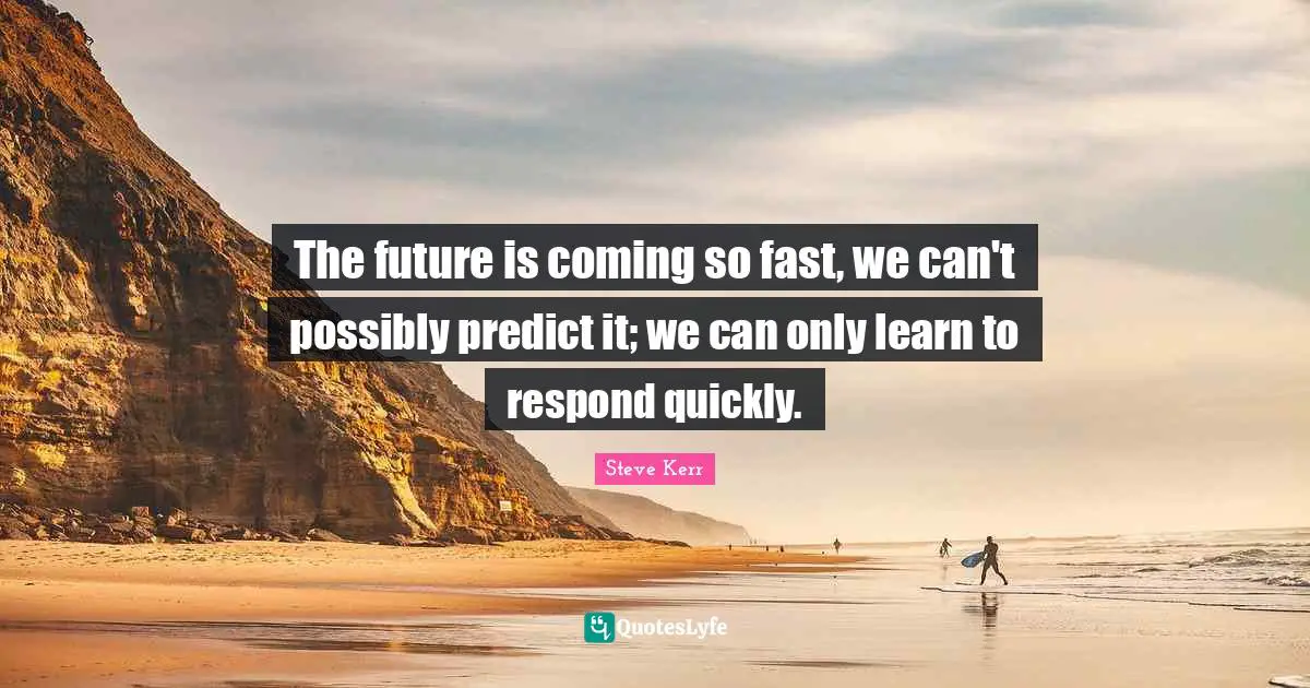 M.E. Kerr Quotes: "The future is coming so fast, we can't possibly predict it; we can only learn to respond quickly."