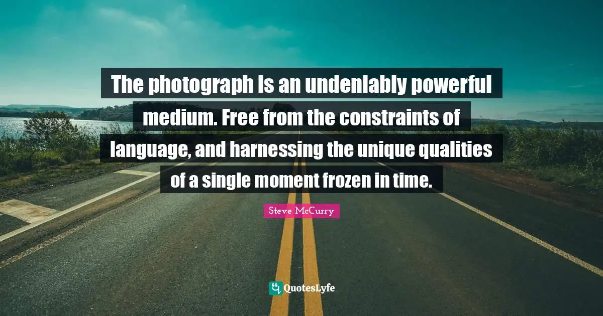 Mom Quotes: "The photograph is an undeniably powerful medium. Free from the constraints of language, and harnessing the unique qualities of a single moment frozen in time."