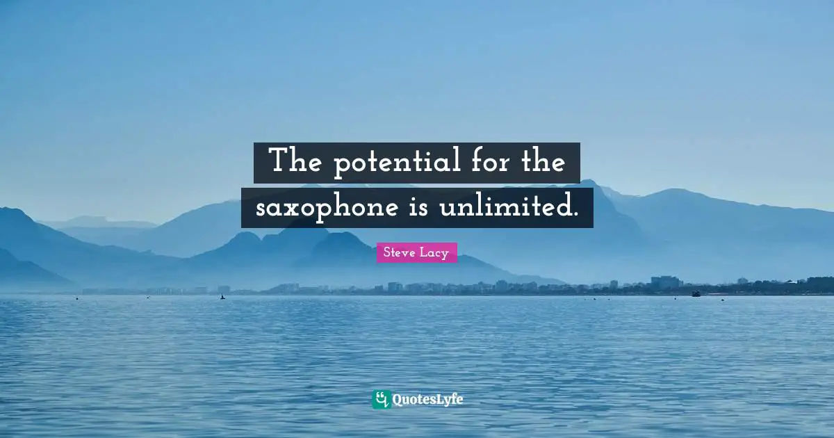 Steve Lacy Quotes: "The potential for the saxophone is unlimited."