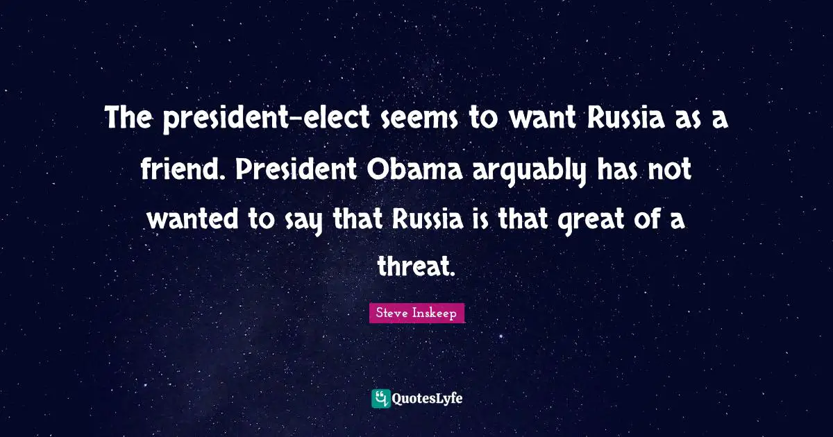 Steve Inskeep Quotes: "The president-elect seems to want Russia as a friend. President Obama arguably has not wanted to say that Russia is that great of a threat."
