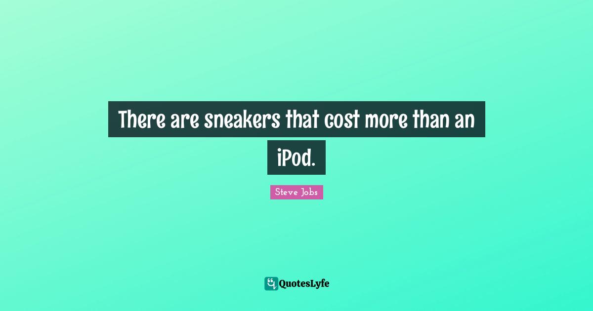 Steve Jobs Quotes: "There are sneakers that cost more than an iPod."