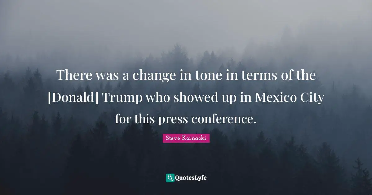 There was a change in tone in terms of the [Donald] Trump who showed up in Mexico City for this press conference.