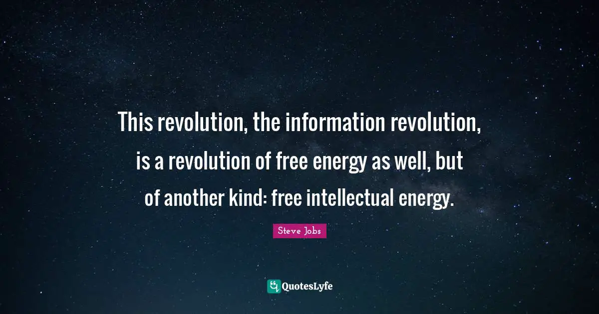 This revolution, the information revolution, is a revolution of free energy as well, but of another kind: free intellectual energy.