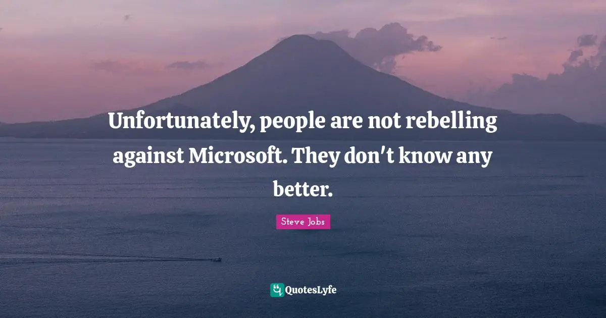 Unfortunately, people are not rebelling against Microsoft. They don't know any better.