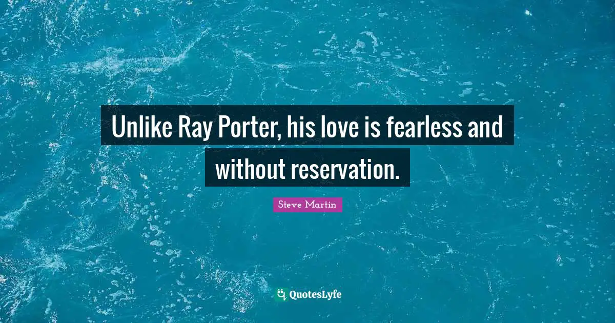 Unlike Ray Porter, his love is fearless and without reservation.