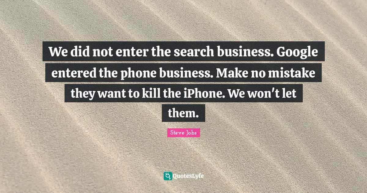 Google Quotes: "We did not enter the search business. Google entered the phone business. Make no mistake they want to kill the iPhone. We won't let them."