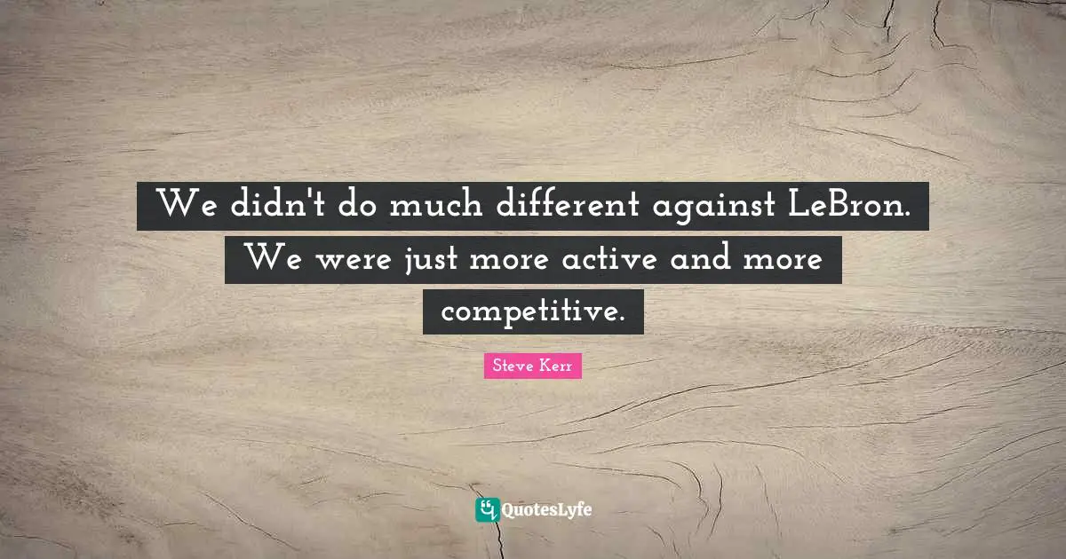 M.E. Kerr Quotes: "We didn't do much different against LeBron. We were just more active and more competitive."