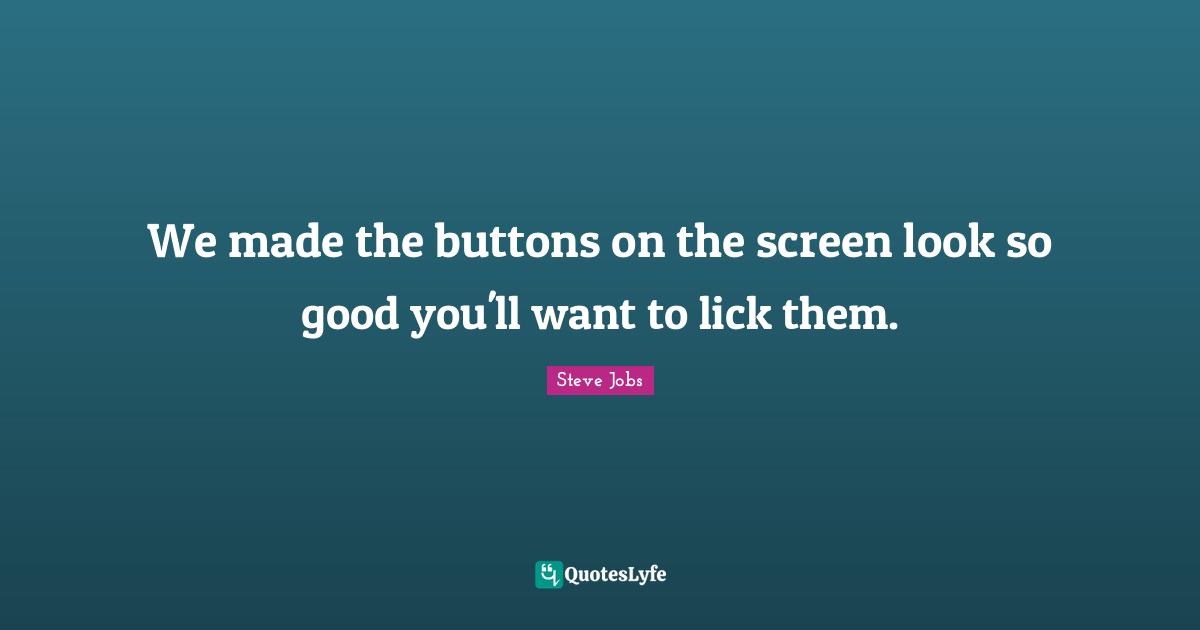 Best Job Quotes: "We made the buttons on the screen look so good you'll want to lick them."