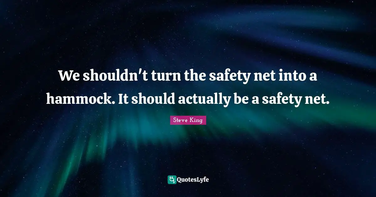 We shouldn't turn the safety net into a hammock. It should actually be a safety net.