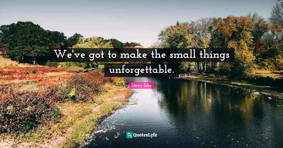 Small Things Quotes: "We've got to make the small things unforgettable."