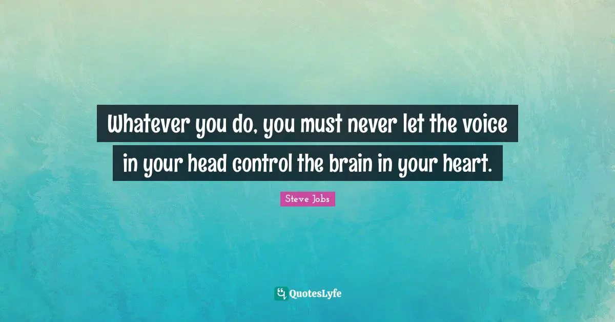 Steve Jobs Quotes: "Whatever you do, you must never let the voice in your head control the brain in your heart."