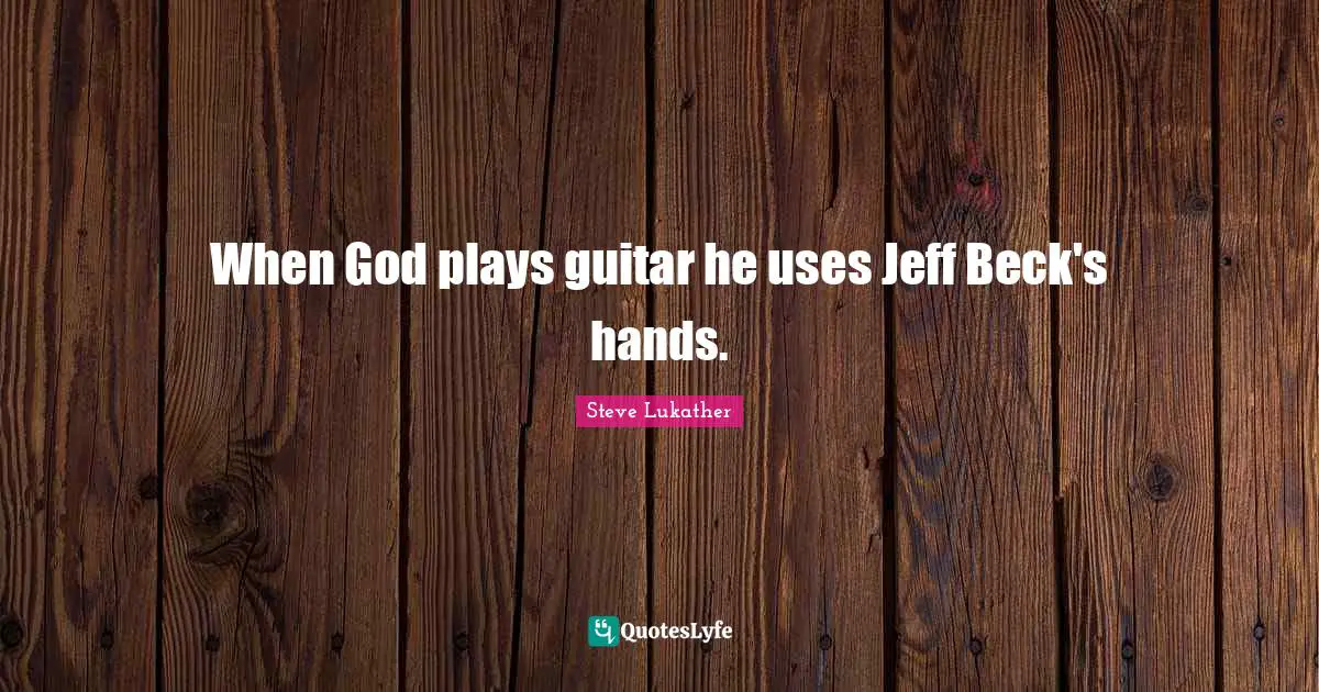 When God plays guitar he uses Jeff Beck's hands.