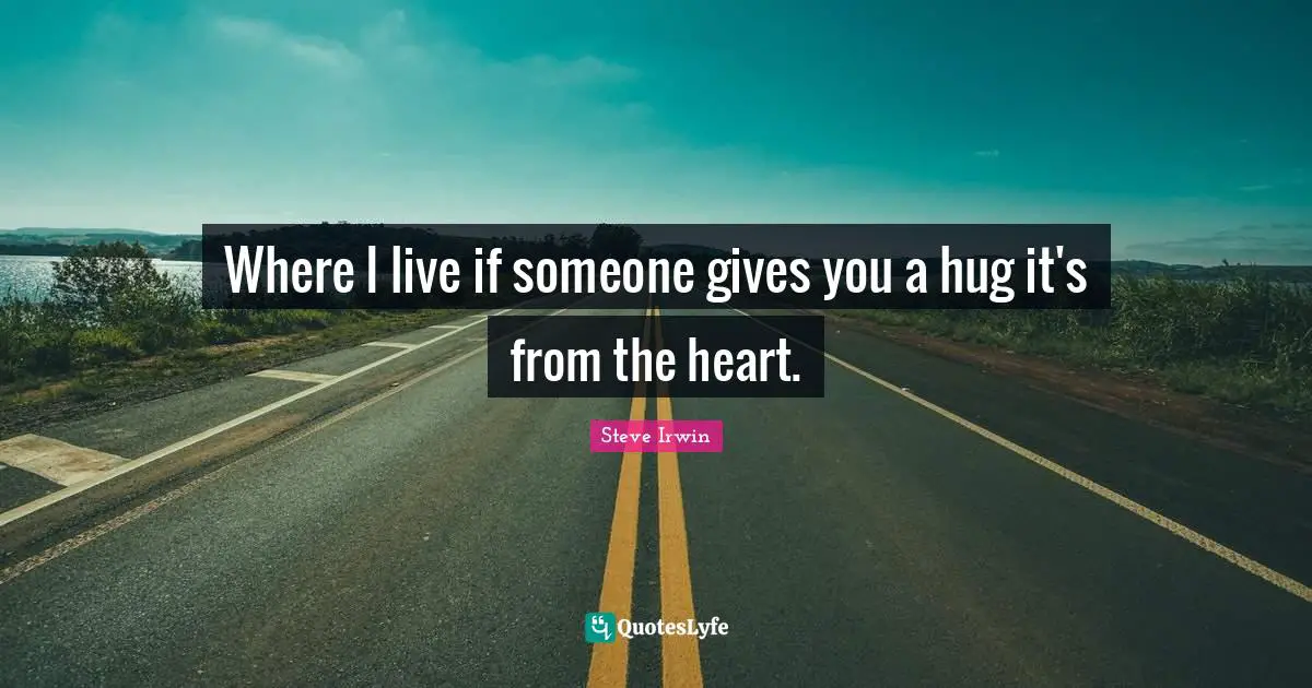 Hug Quotes: "Where I live if someone gives you a hug it's from the heart."