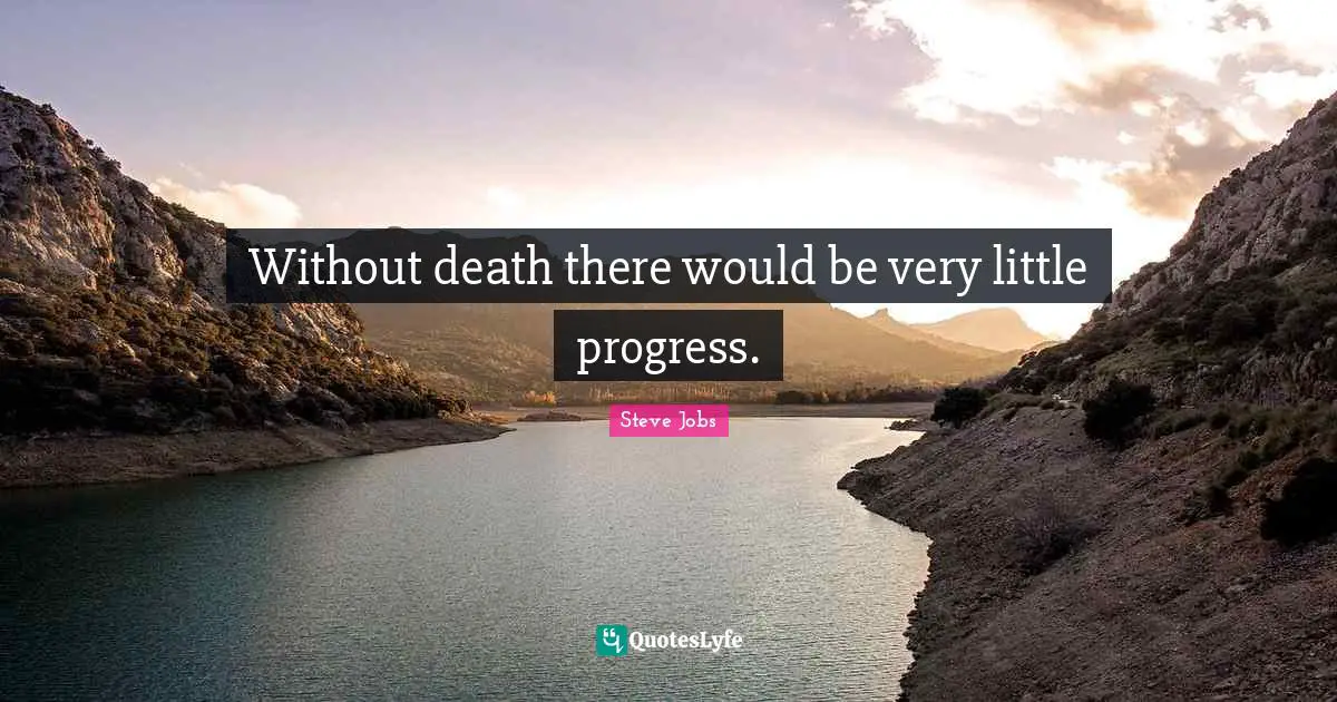 Without death there would be very little progress.