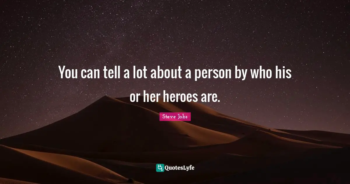 Steve Jobs Quotes: "You can tell a lot about a person by who his or her heroes are."