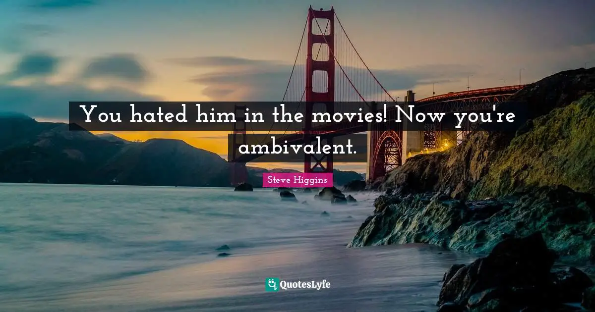 You hated him in the movies! Now you're ambivalent.