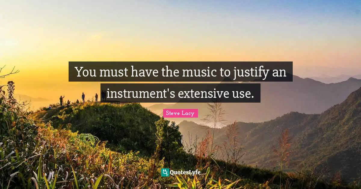 Steve Lacy Quotes: "You must have the music to justify an instrument's extensive use."