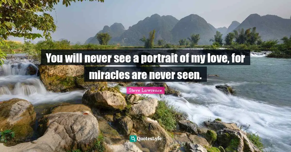 You will never see a portrait of my love, for miracles are never seen.