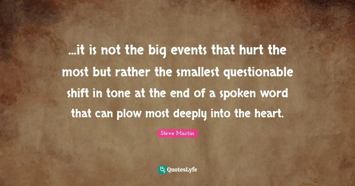 Questionable Quotes: "...it is not the big events that hurt the most but rather the smallest questionable shift in tone at the end of a spoken word that can plow most deeply into the heart."