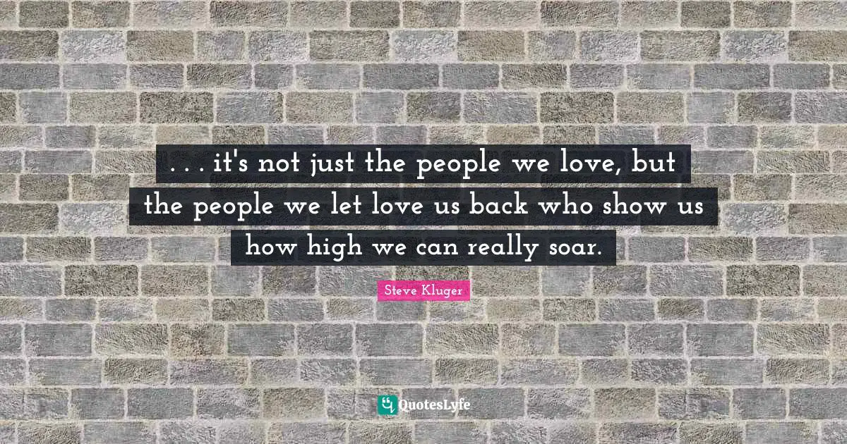 . . . it's not just the people we love, but the people we let love us back who show us how high we can really soar.