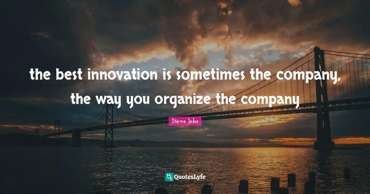 the best innovation is sometimes the company, the way you organize the company