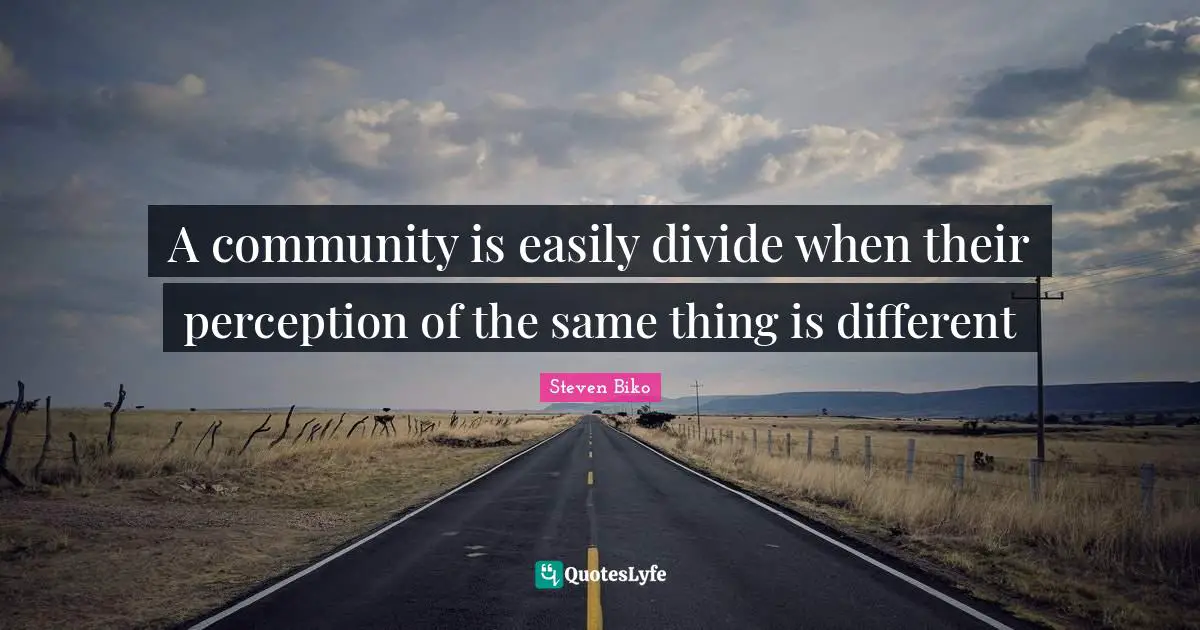 Steven Biko Quotes: "A community is easily divide when their perception of the same thing is different"