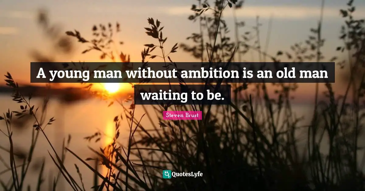 A young man without ambition is an old man waiting to be.