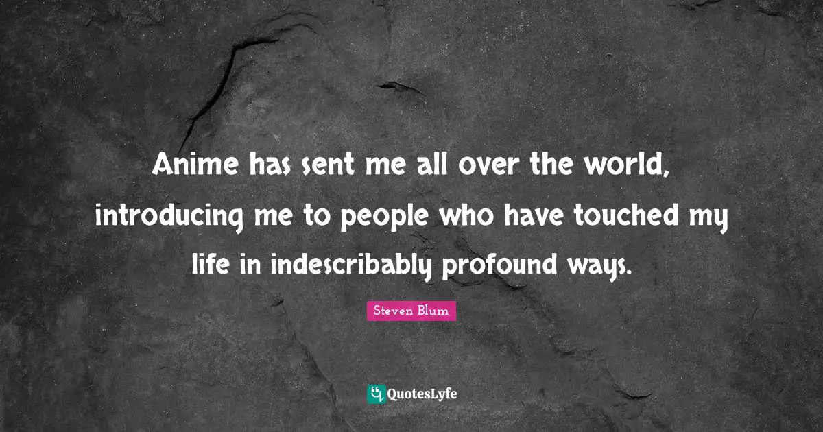 Anime has sent me all over the world, introducing me to people who have touched my life in indescribably profound ways.