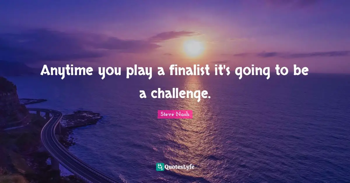 Steve Nash Quotes: "Anytime you play a finalist it's going to be a challenge."