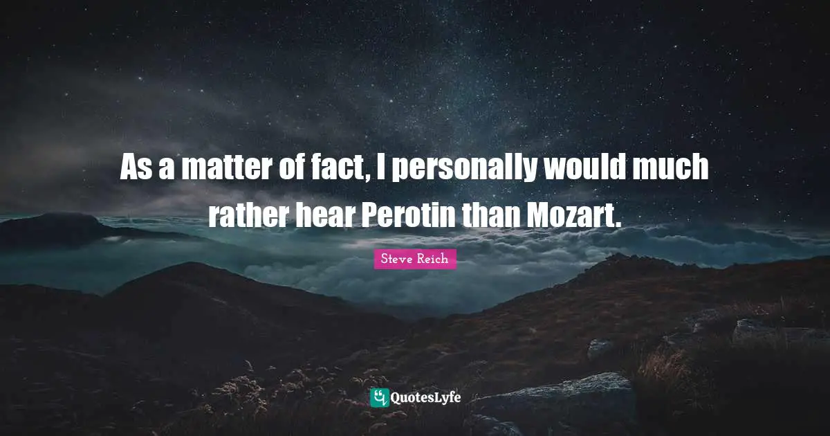 Matter Of Fact Quotes: "As a matter of fact, I personally would much rather hear Perotin than Mozart."
