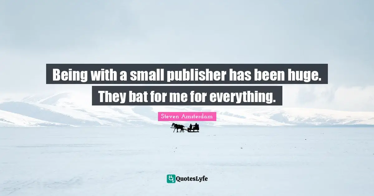 Being with a small publisher has been huge. They bat for me for everything.