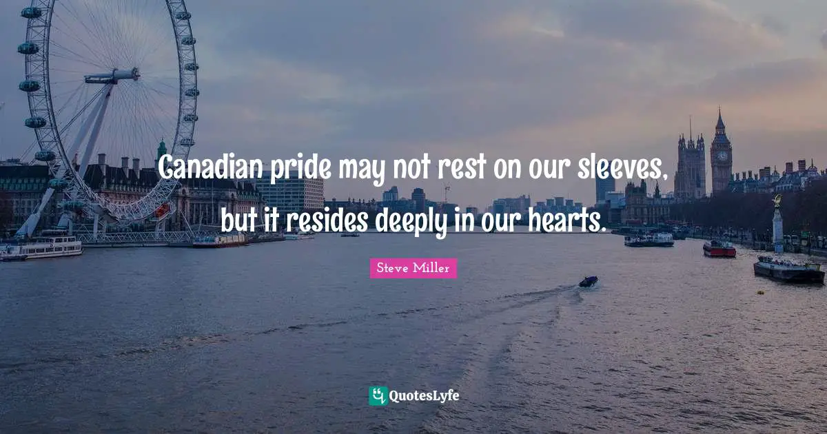 Canadian pride may not rest on our sleeves, but it resides deeply in our hearts.