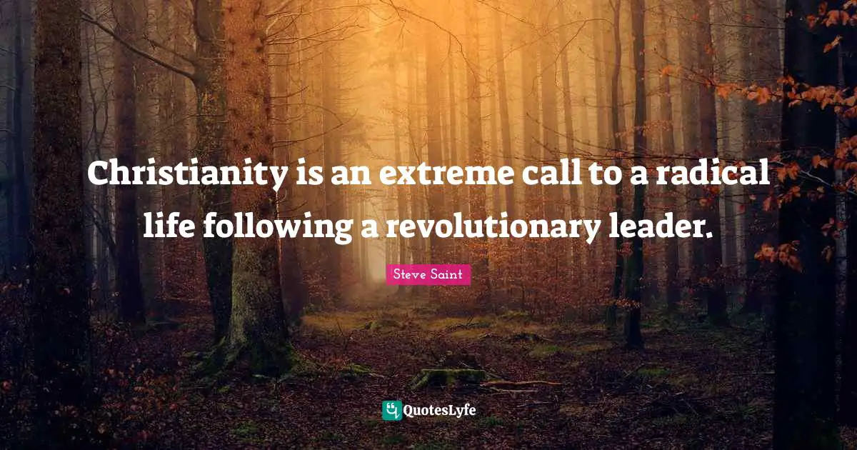 Leaders Quotes: "Christianity is an extreme call to a radical life following a revolutionary leader."
