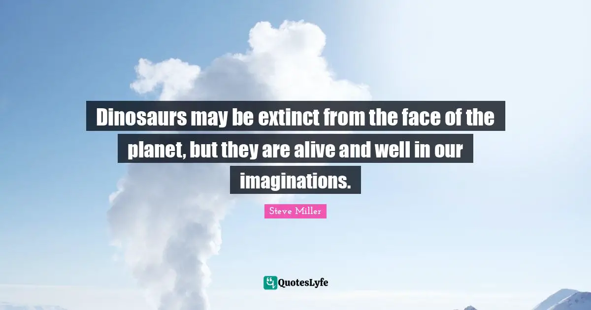 Dinosaurs may be extinct from the face of the planet, but they are alive and well in our imaginations.