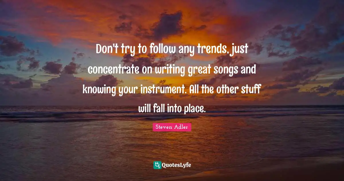 Steven Adler Quotes: "Don't try to follow any trends, just concentrate on writing great songs and knowing your instrument. All the other stuff will fall into place."