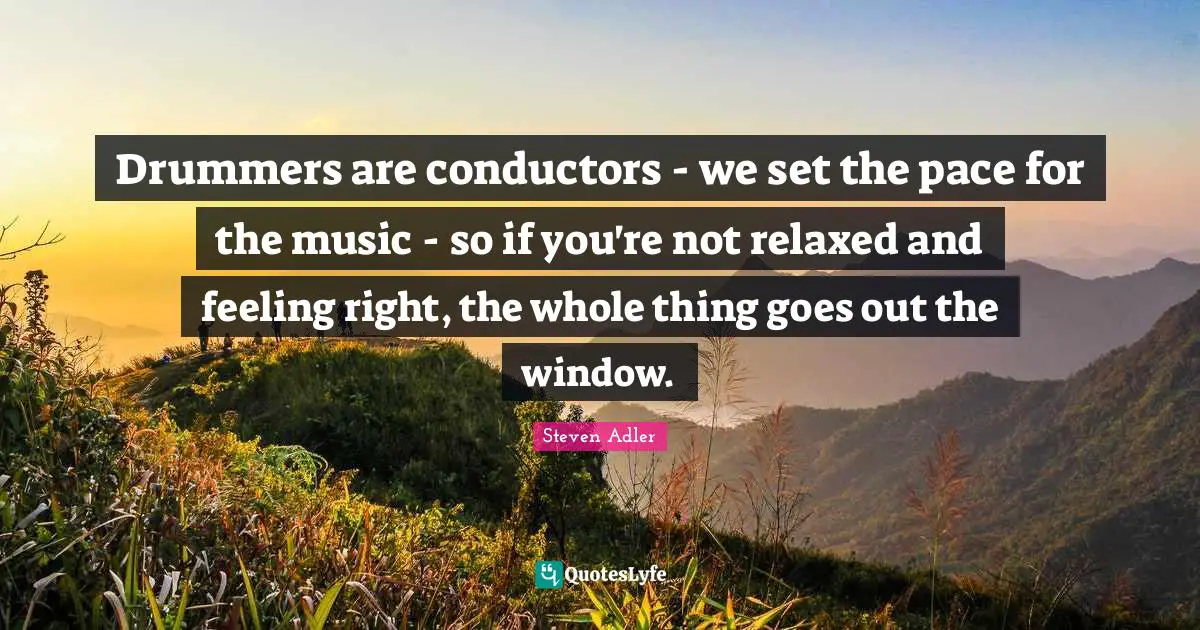 Pace Quotes: "Drummers are conductors - we set the pace for the music - so if you're not relaxed and feeling right, the whole thing goes out the window."