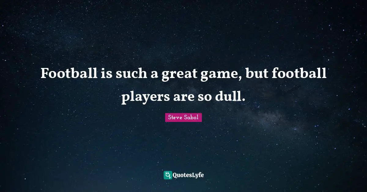 Football is such a great game, but football players are so dull.