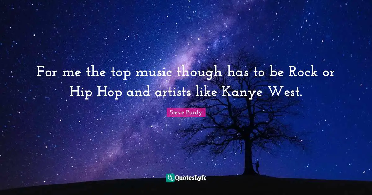 For me the top music though has to be Rock or Hip Hop and artists like Kanye West.