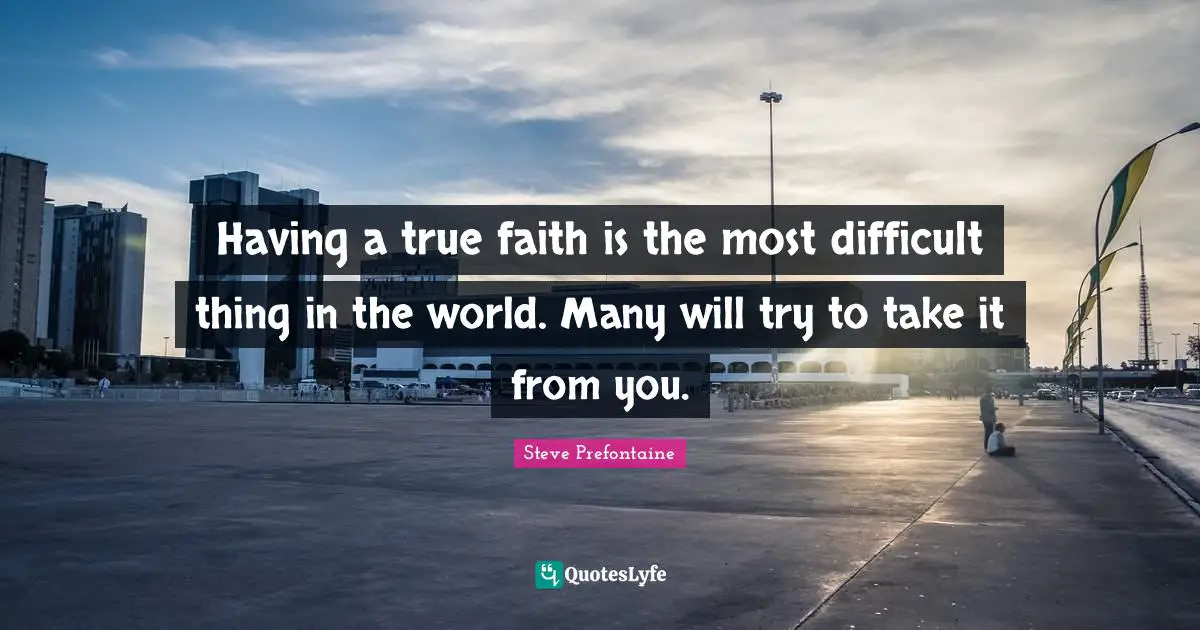 Steve Prefontaine Quotes: "Having a true faith is the most difficult thing in the world. Many will try to take it from you."