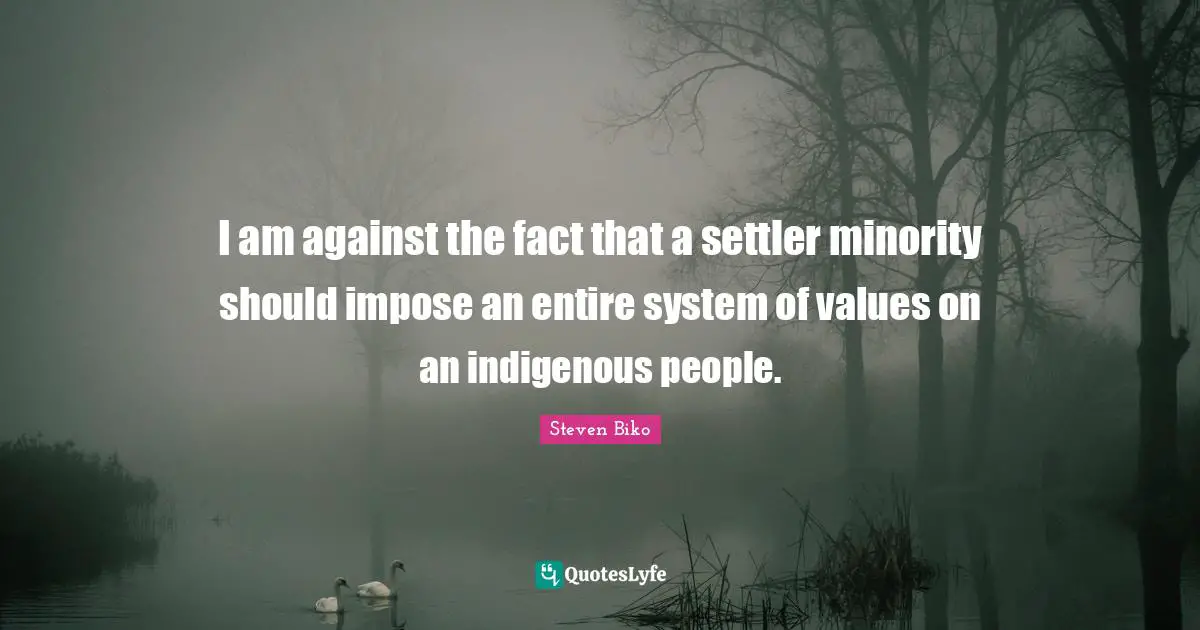 Facts Quotes: "I am against the fact that a settler minority should impose an entire system of values on an indigenous people."